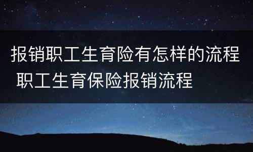 报销职工生育险有怎样的流程 职工生育保险报销流程