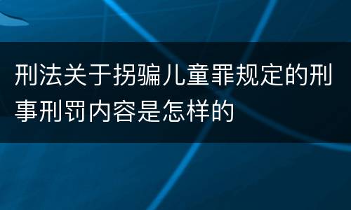 刑法关于拐骗儿童罪规定的刑事刑罚内容是怎样的