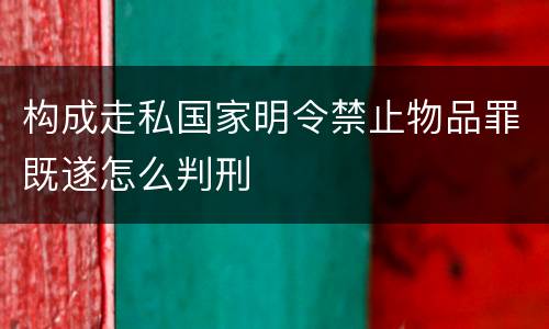 构成走私国家明令禁止物品罪既遂怎么判刑