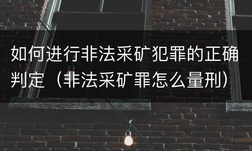 如何进行非法采矿犯罪的正确判定（非法采矿罪怎么量刑）