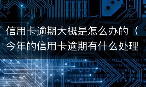 信用卡逾期大概是怎么办的（今年的信用卡逾期有什么处理）