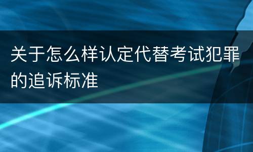 关于怎么样认定代替考试犯罪的追诉标准