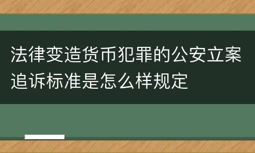 法律变造货币犯罪的公安立案追诉标准是怎么样规定