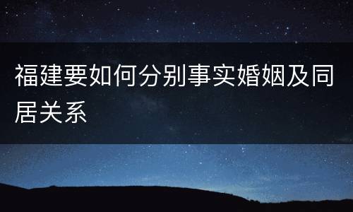 福建要如何分别事实婚姻及同居关系