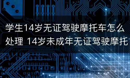 学生14岁无证驾驶摩托车怎么处理 14岁未成年无证驾驶摩托车怎么处理