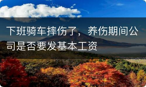 下班骑车摔伤了，养伤期间公司是否要发基本工资