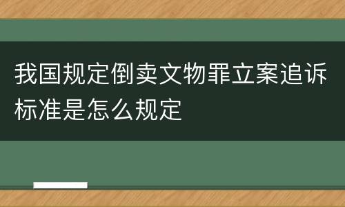 我国规定倒卖文物罪立案追诉标准是怎么规定