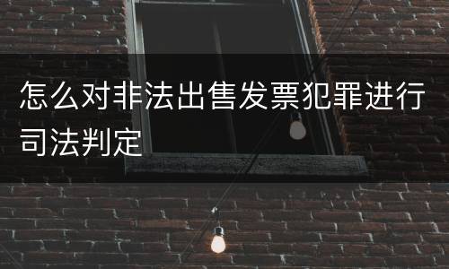 怎么对非法出售发票犯罪进行司法判定