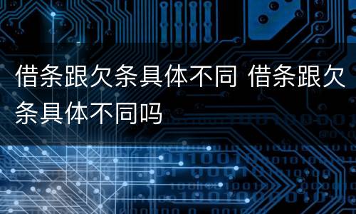 借条跟欠条具体不同 借条跟欠条具体不同吗