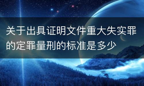 关于出具证明文件重大失实罪的定罪量刑的标准是多少