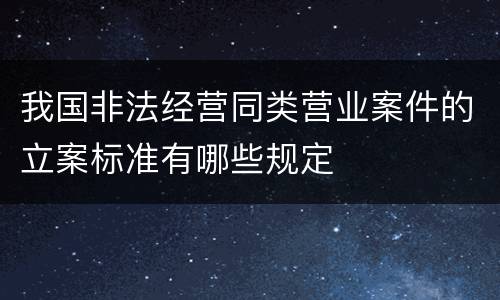 我国非法经营同类营业案件的立案标准有哪些规定