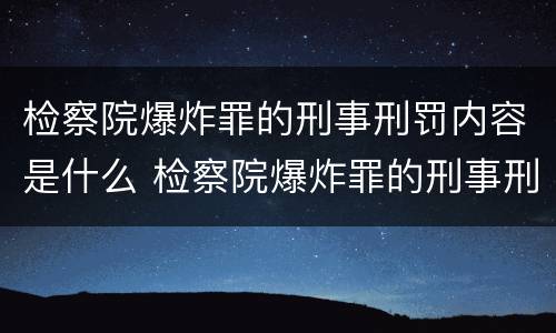 检察院爆炸罪的刑事刑罚内容是什么 检察院爆炸罪的刑事刑罚内容是什么意思