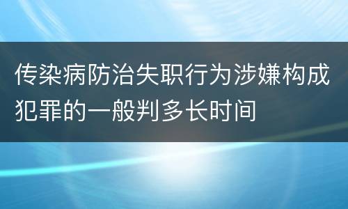 传染病防治失职行为涉嫌构成犯罪的一般判多长时间