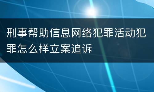 刑事帮助信息网络犯罪活动犯罪怎么样立案追诉