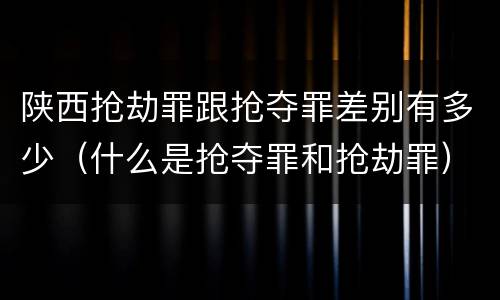 陕西抢劫罪跟抢夺罪差别有多少（什么是抢夺罪和抢劫罪）