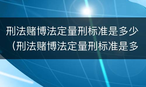 刑法赌博法定量刑标准是多少（刑法赌博法定量刑标准是多少）