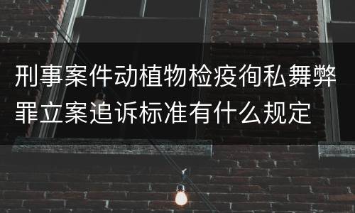 刑事案件动植物检疫徇私舞弊罪立案追诉标准有什么规定