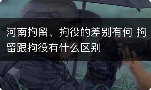 河南拘留、拘役的差别有何 拘留跟拘役有什么区别