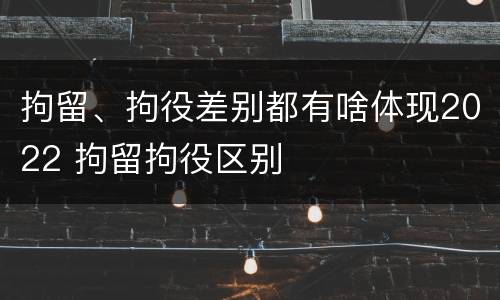 拘留、拘役差别都有啥体现2022 拘留拘役区别