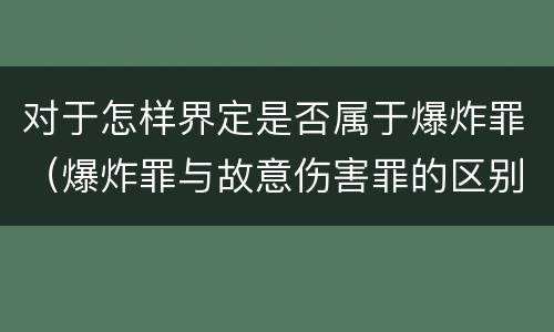 对于怎样界定是否属于爆炸罪（爆炸罪与故意伤害罪的区别）