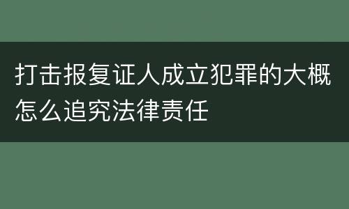 打击报复证人成立犯罪的大概怎么追究法律责任