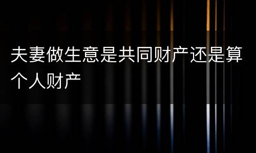 夫妻做生意是共同财产还是算个人财产