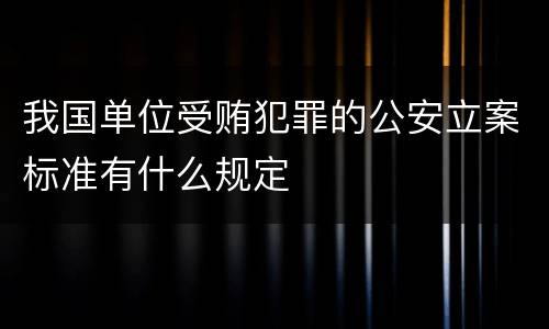 我国单位受贿犯罪的公安立案标准有什么规定