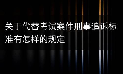 关于代替考试案件刑事追诉标准有怎样的规定