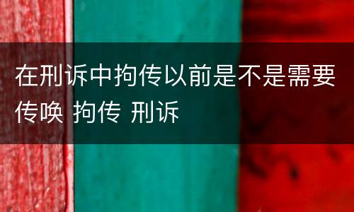 在刑诉中拘传以前是不是需要传唤 拘传 刑诉