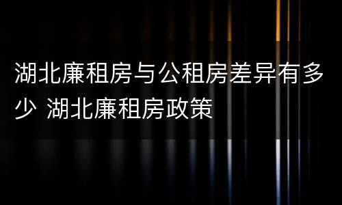 湖北廉租房与公租房差异有多少 湖北廉租房政策