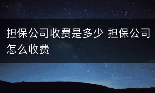 担保公司收费是多少 担保公司怎么收费