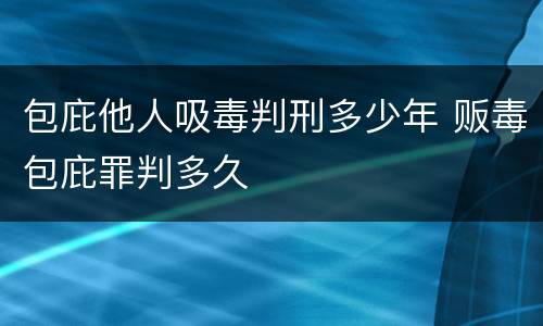 包庇他人吸毒判刑多少年 贩毒包庇罪判多久