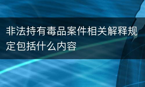 非法持有毒品案件相关解释规定包括什么内容