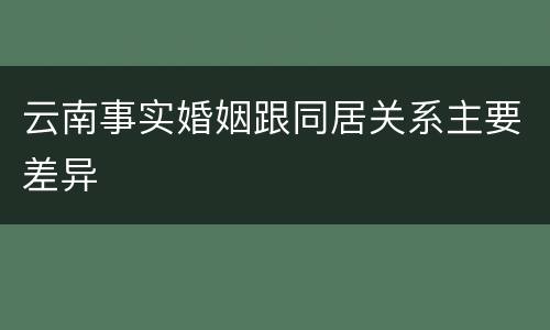 云南事实婚姻跟同居关系主要差异