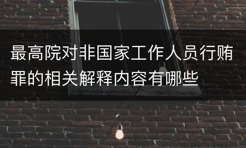 最高院对非国家工作人员行贿罪的相关解释内容有哪些