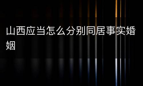 山西应当怎么分别同居事实婚姻