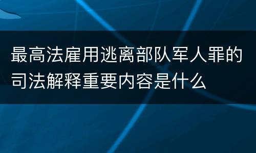 最高法雇用逃离部队军人罪的司法解释重要内容是什么