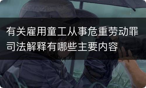 有关雇用童工从事危重劳动罪司法解释有哪些主要内容