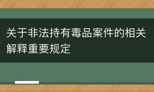 关于非法持有毒品案件的相关解释重要规定