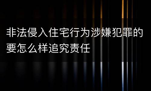 非法侵入住宅行为涉嫌犯罪的要怎么样追究责任