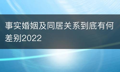 事实婚姻及同居关系到底有何差别2022