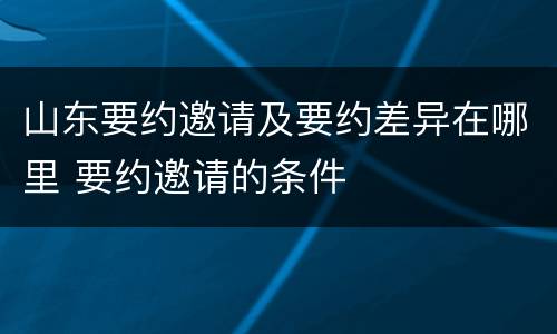 山东要约邀请及要约差异在哪里 要约邀请的条件