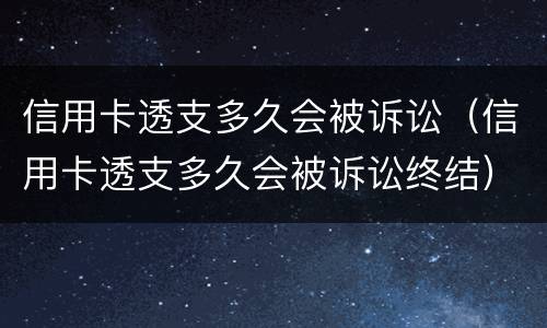 信用卡透支多久会被诉讼（信用卡透支多久会被诉讼终结）