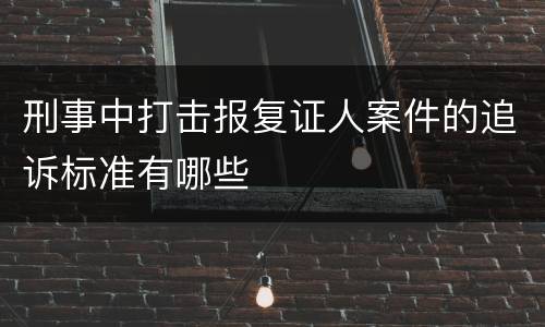 刑事中打击报复证人案件的追诉标准有哪些