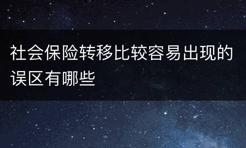 社会保险转移比较容易出现的误区有哪些