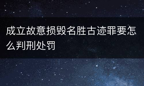 成立故意损毁名胜古迹罪要怎么判刑处罚