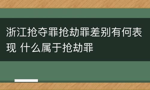 浙江抢夺罪抢劫罪差别有何表现 什么属于抢劫罪