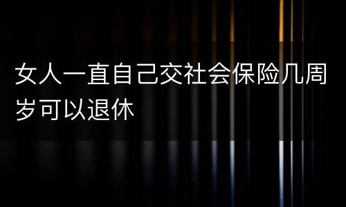 女人一直自己交社会保险几周岁可以退休