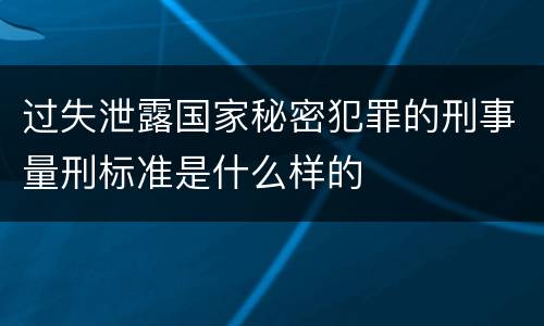 过失泄露国家秘密犯罪的刑事量刑标准是什么样的