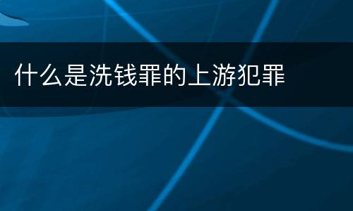 什么是洗钱罪的上游犯罪